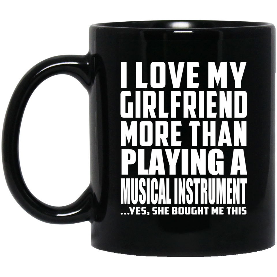 I Love My Girlfriend More Than Playing A Musical Instrument - 11 Oz Coffee Mug Black