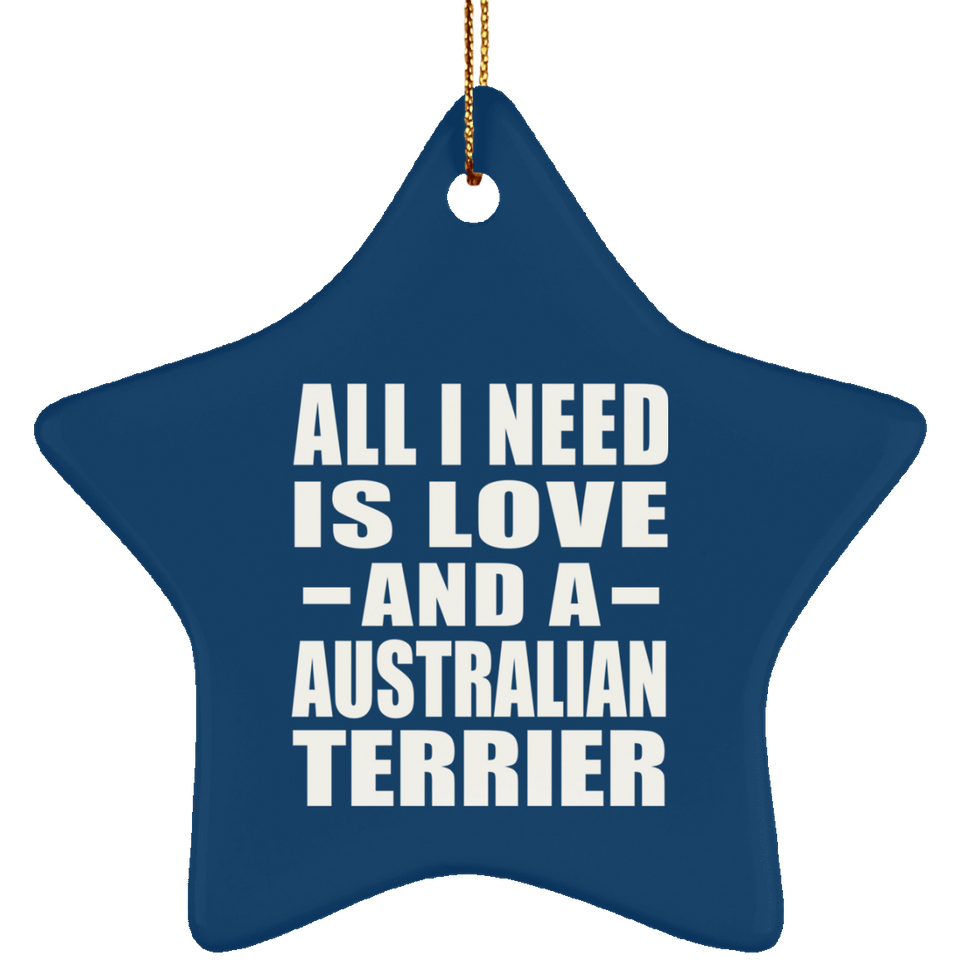 All I Need Is Love And A Australian Terrier - Star Ornament