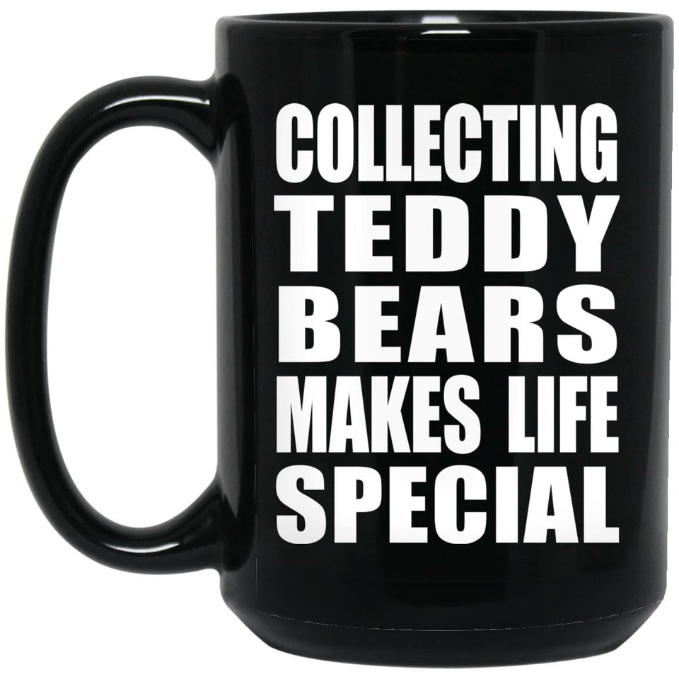 Collecting Teddy Bears Makes Life Special - 15oz Coffee Mug Black