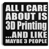 All I Care About Is 3D Printing - Canvas Square