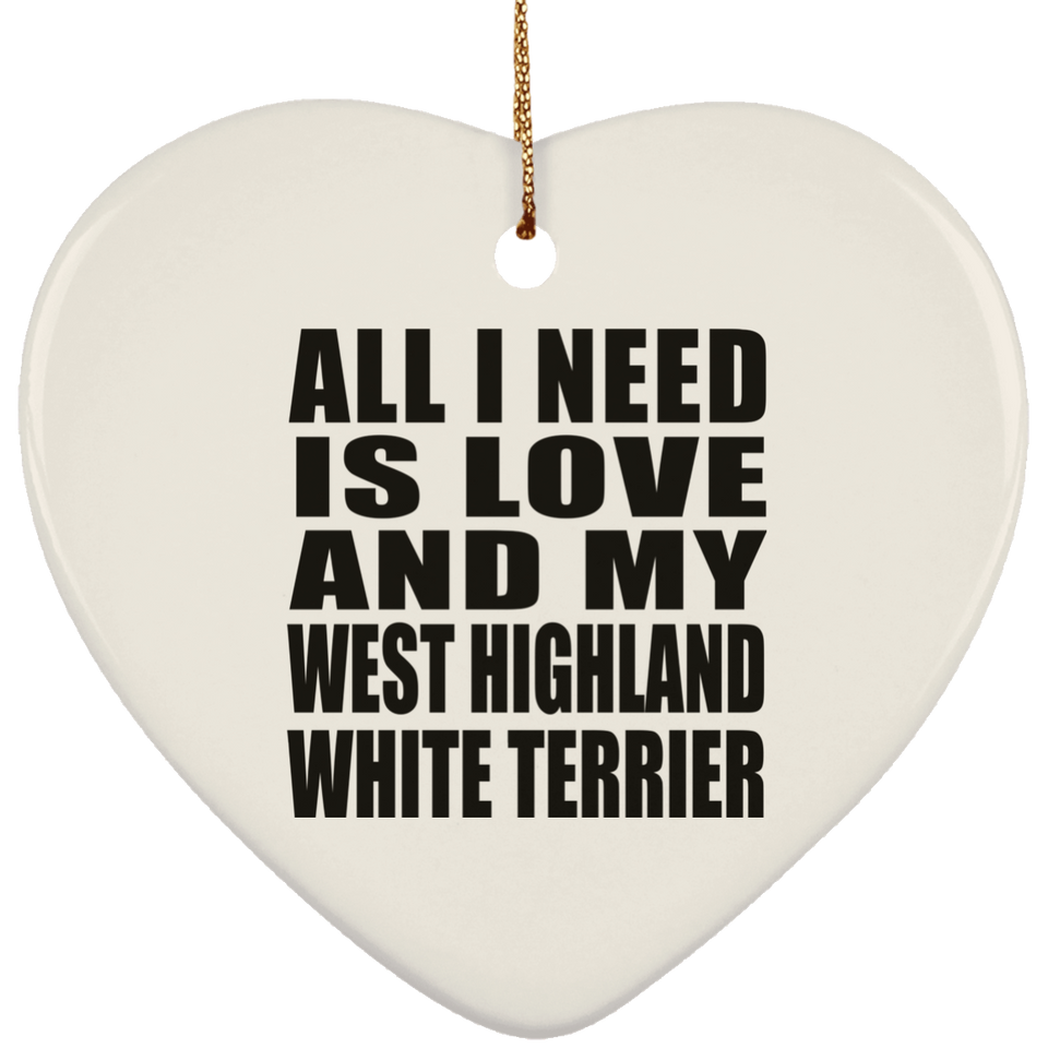 All I Need Is Love And My West Highland White Terrier - Heart Ornament