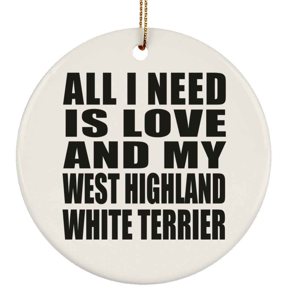 All I Need Is Love And My West Highland White Terrier - Circle Ornament