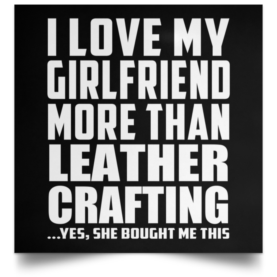 I Love My Girlfriend More Than Leather Crafting - Poster Square