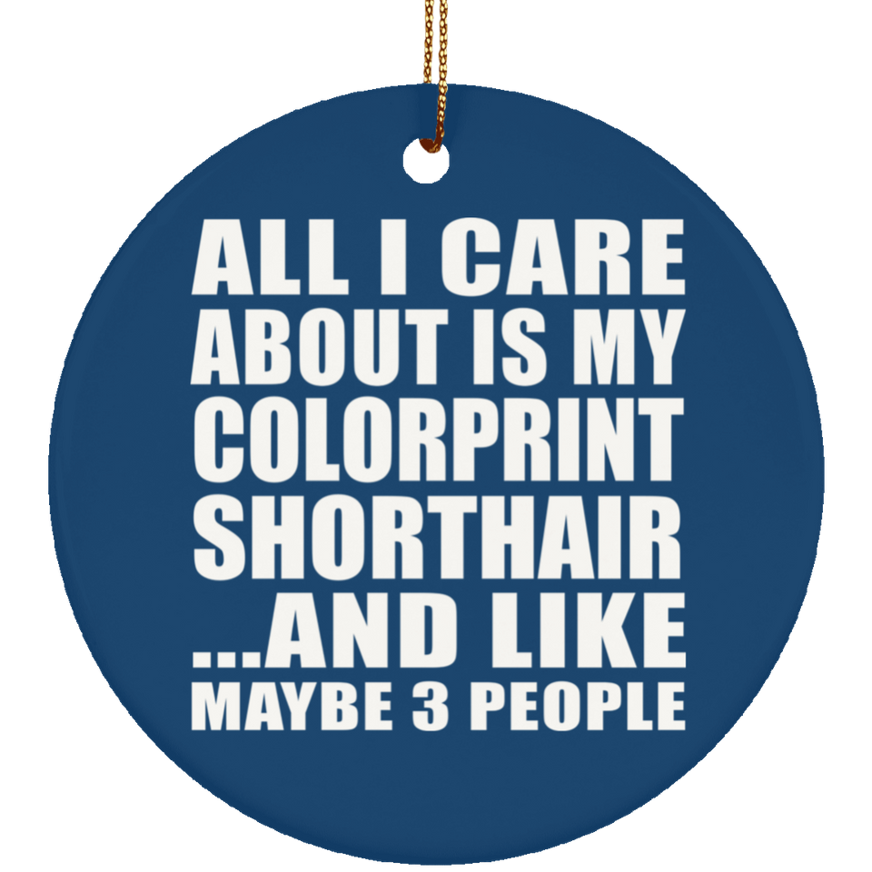 All I Care About Is My Colorprint Shorthair - Circle Ornament