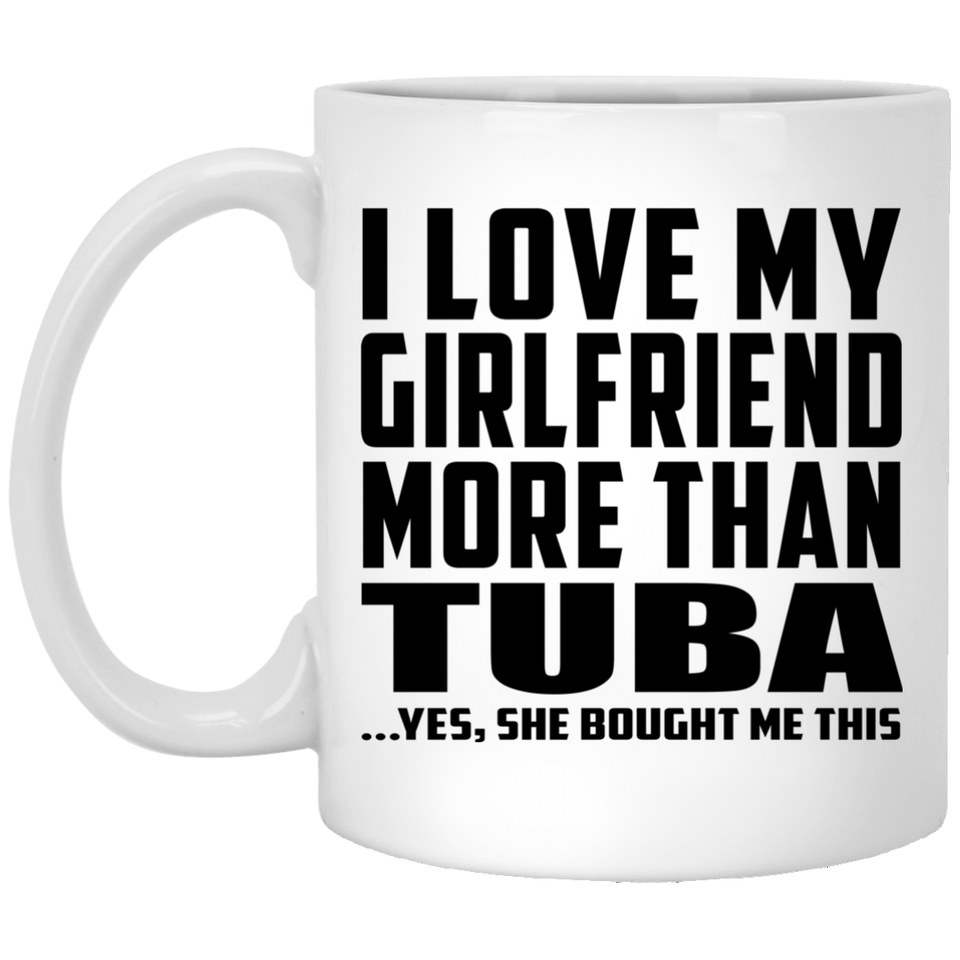 I Love My Girlfriend More Than Tuba - 11 Oz Coffee Mug