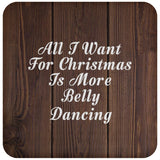 All I Want For Christmas Is More Belly Dancing - Drink Coaster D