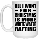 All I Want For Christmas Is More White Water Rafting - 15 Oz Coffee Mug