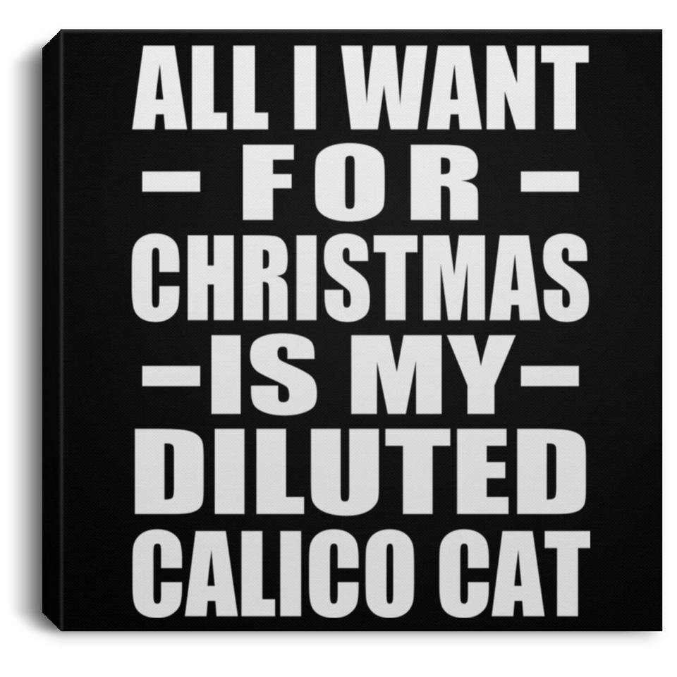 All I Want For Christmas Is My Diluted Calico Cat - Canvas Square