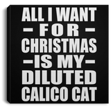 All I Want For Christmas Is My Diluted Calico Cat - Canvas Square