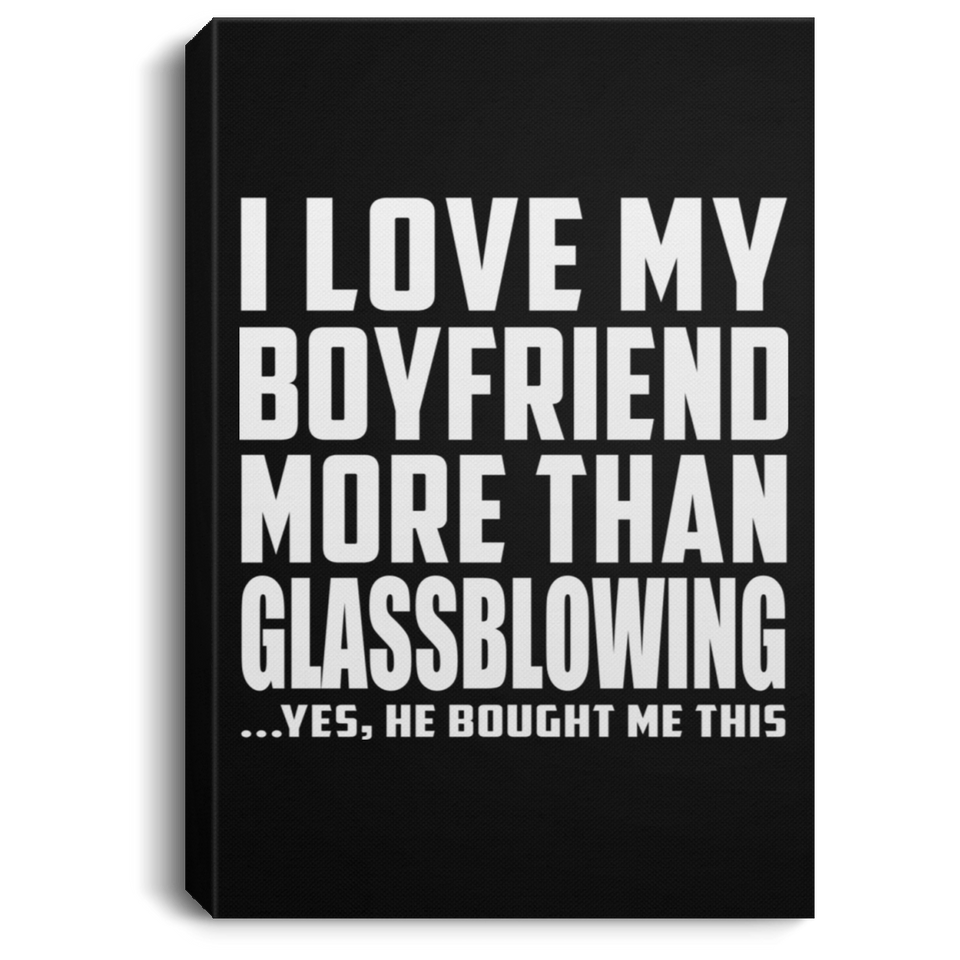 I Love My Boyfriend More Than Glassblowing - Canvas Portrait