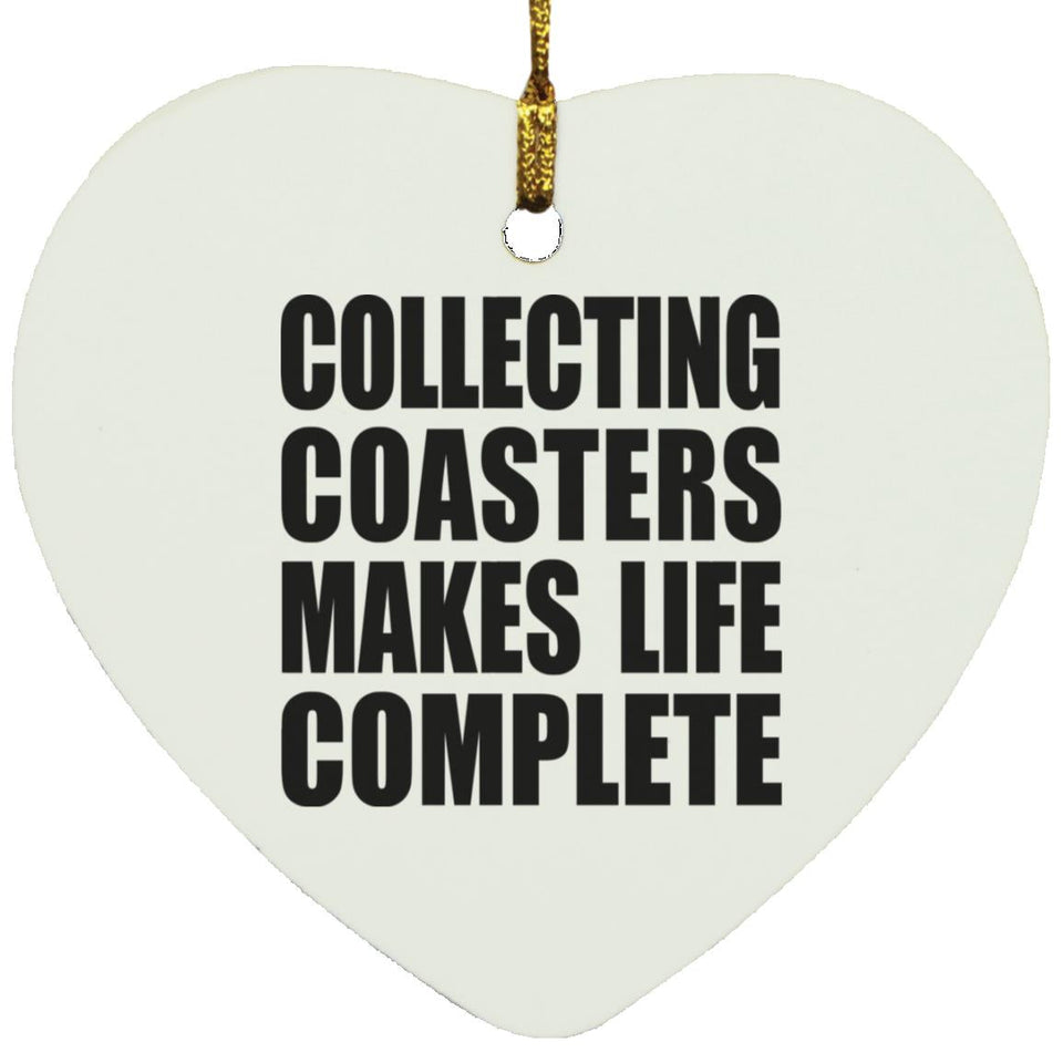 Collecting Coasters Makes Life Complete - Heart Ornament