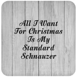 All I Want For Christmas Is My Standard Schnauzer - Drink Coaster F