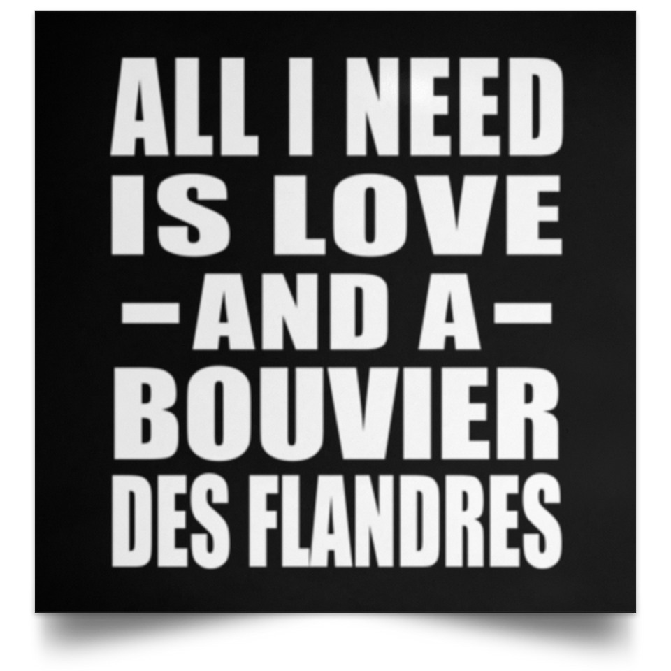 All I Need Is Love And A Bouvier Des Flandres - Poster Square