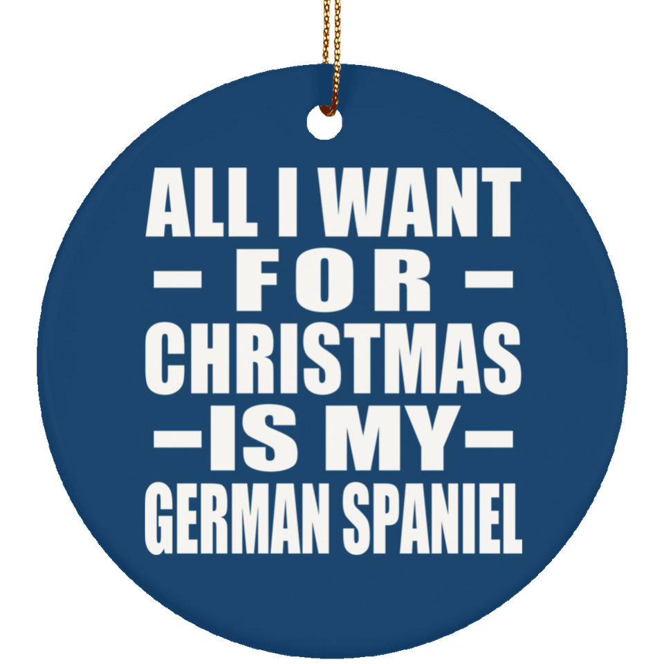 All I Want For Christmas Is My German Spaniel - Circle Ornament
