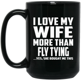 I Love My Wife More Than Fly Tying - 15 Oz Coffee Mug Black