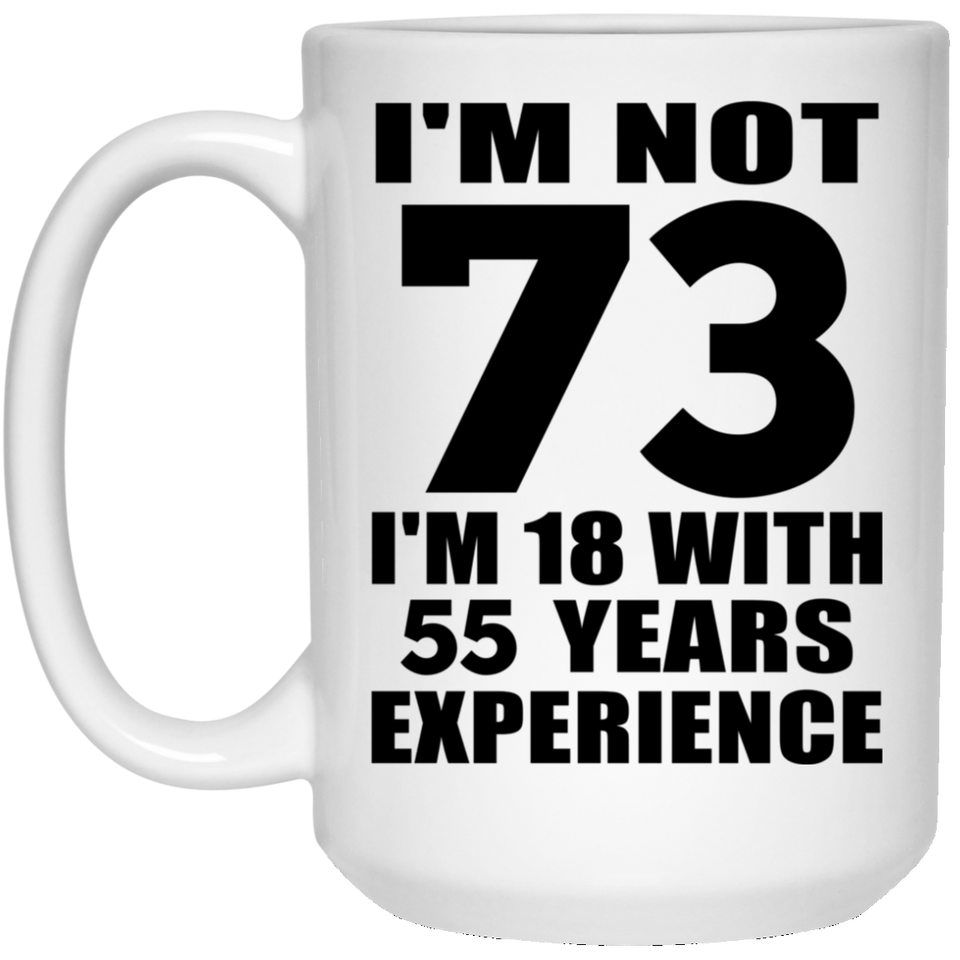 73rd Birthday I'm Not 73 I'm 18 With 55 Years Experience - 15oz Coffee Mug