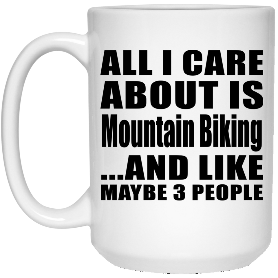 All I Care About Is Mountain Biking - 15 Oz Coffee Mug
