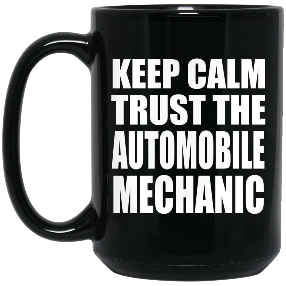 Keep Calm and Trust The Automobile Mechanic - 15oz Coffee Mug Black