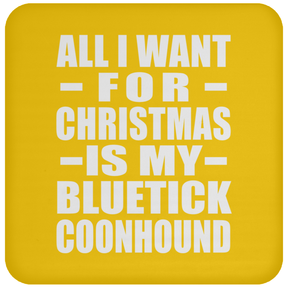 All I Want For Christmas Is My Bluetick Coonhound - Coaster
