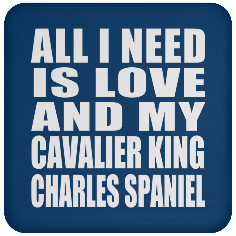 All I Need Is Love And My Cavalier King Charles Spaniel - Drink Coaster