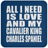 All I Need Is Love And My Cavalier King Charles Spaniel - Drink Coaster