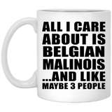 All I Care About Is Belgian Malinois - 11 Oz Coffee Mug