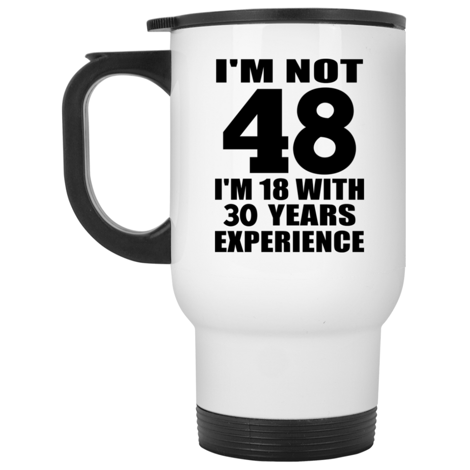 48th Birthday I'm Not 48 I'm 18 With 30 Years Experience - White Travel Mug