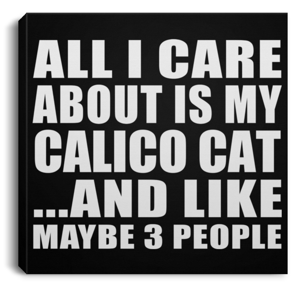 All I Care About Is My Calico Cat - Canvas Square