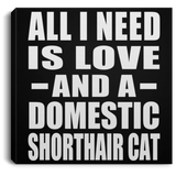 All I Need Is Love And A Domestic Shorthair Cat - Canvas Square