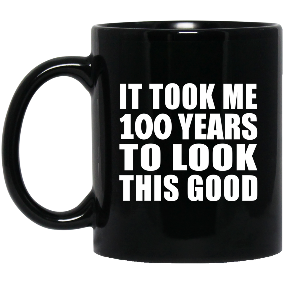 100th Birthday Took Me 100 Years To Look This Good - 11oz Coffee Mug Black