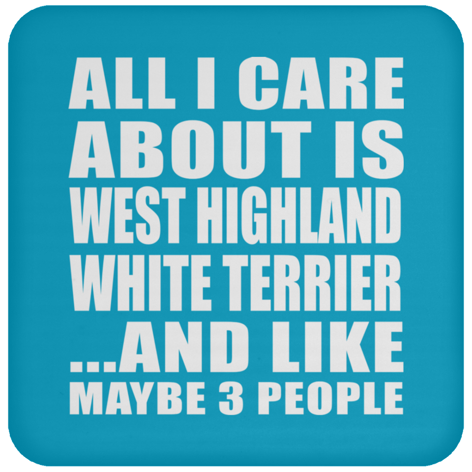 All I Care About Is West Highland White Terrier - Drink Coaster