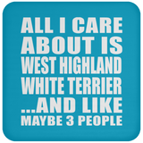 All I Care About Is West Highland White Terrier - Drink Coaster