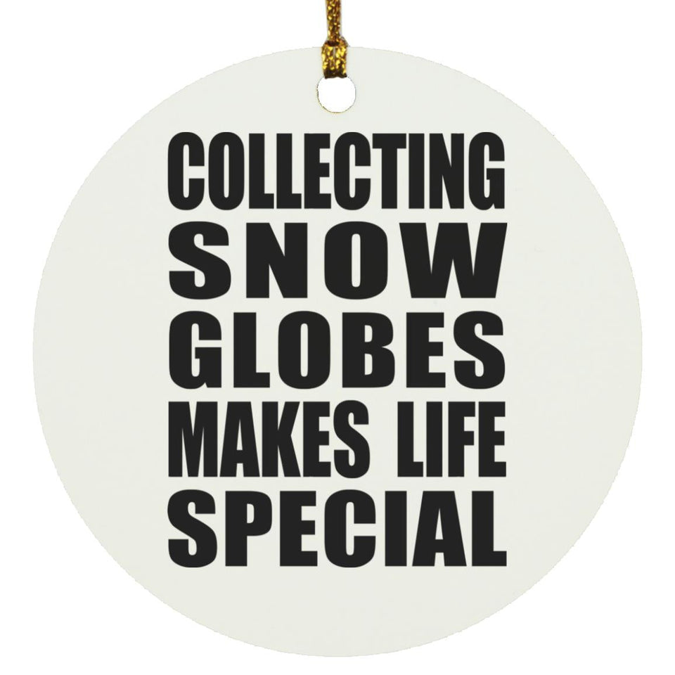 Collecting Snow Globes Makes Life Special - Circle Ornament