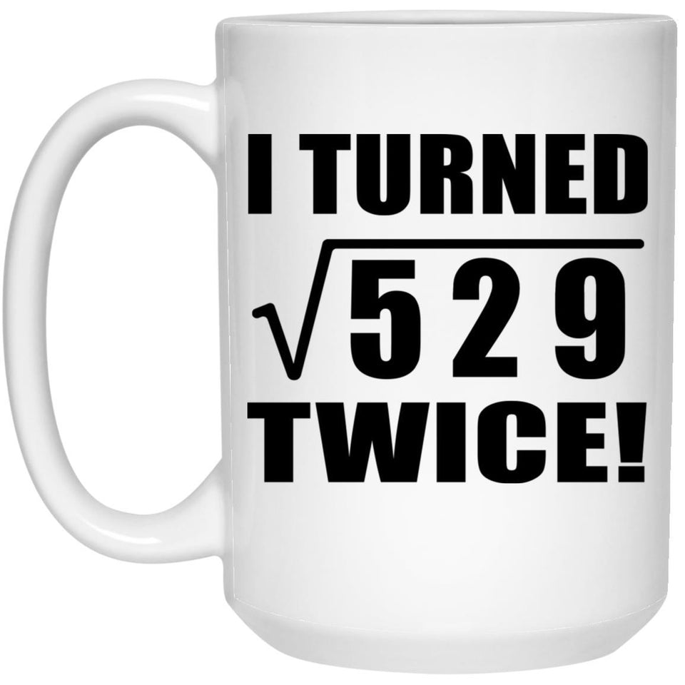 46th Birthday I Turned Square Root of 529 Twice - 15oz Coffee Mug