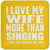 I Love My Wife More Than Singing - Drink Coaster