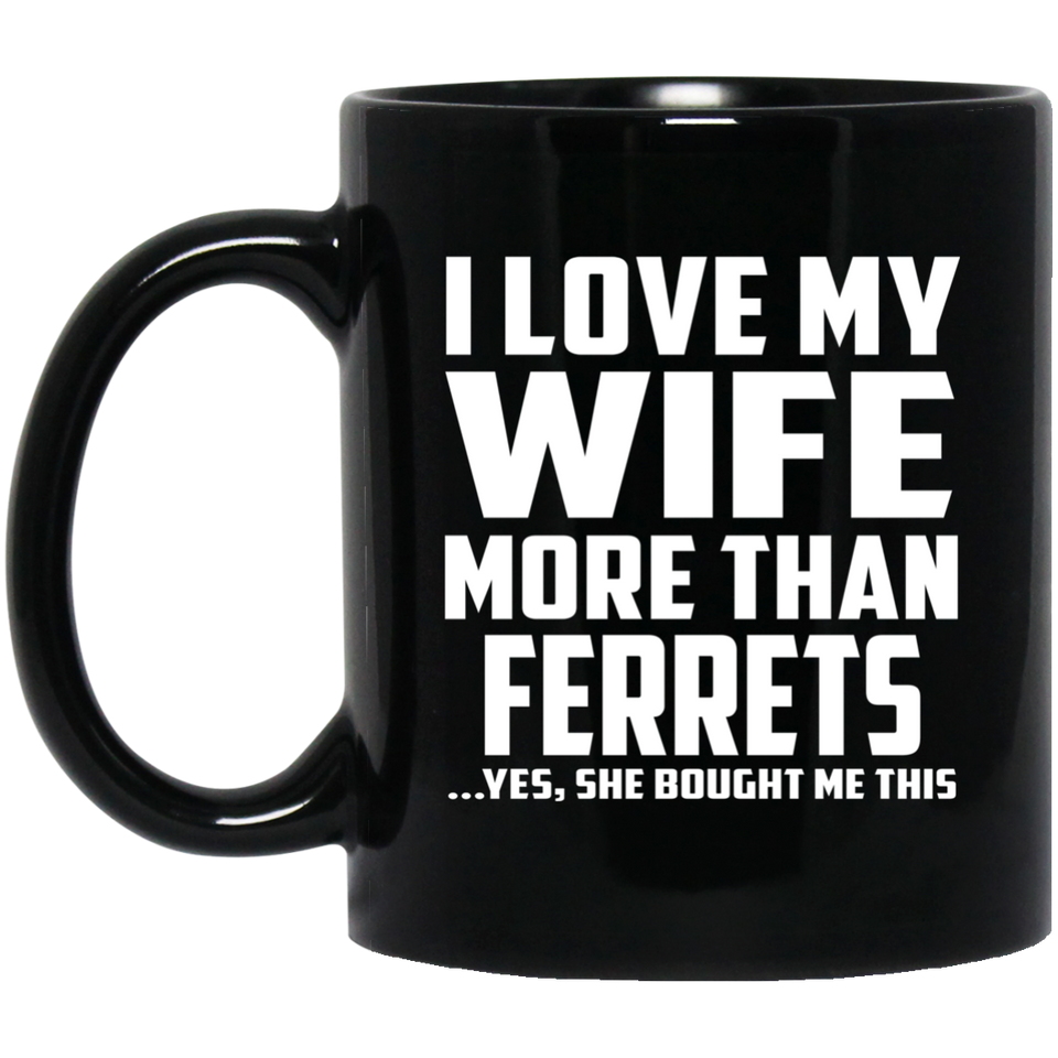 I Love My Wife More Than Ferrets - 11 Oz Coffee Mug Black