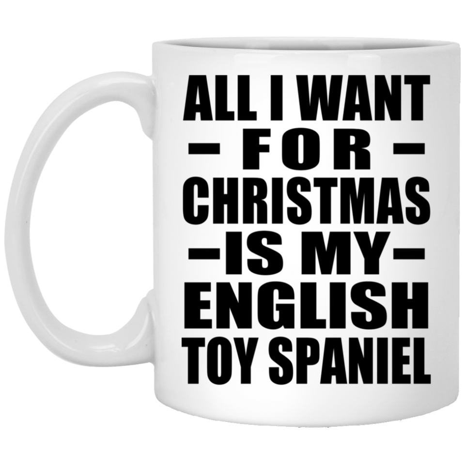 All I Want For Christmas Is My English Toy Spaniel - 11 Oz Coffee Mug