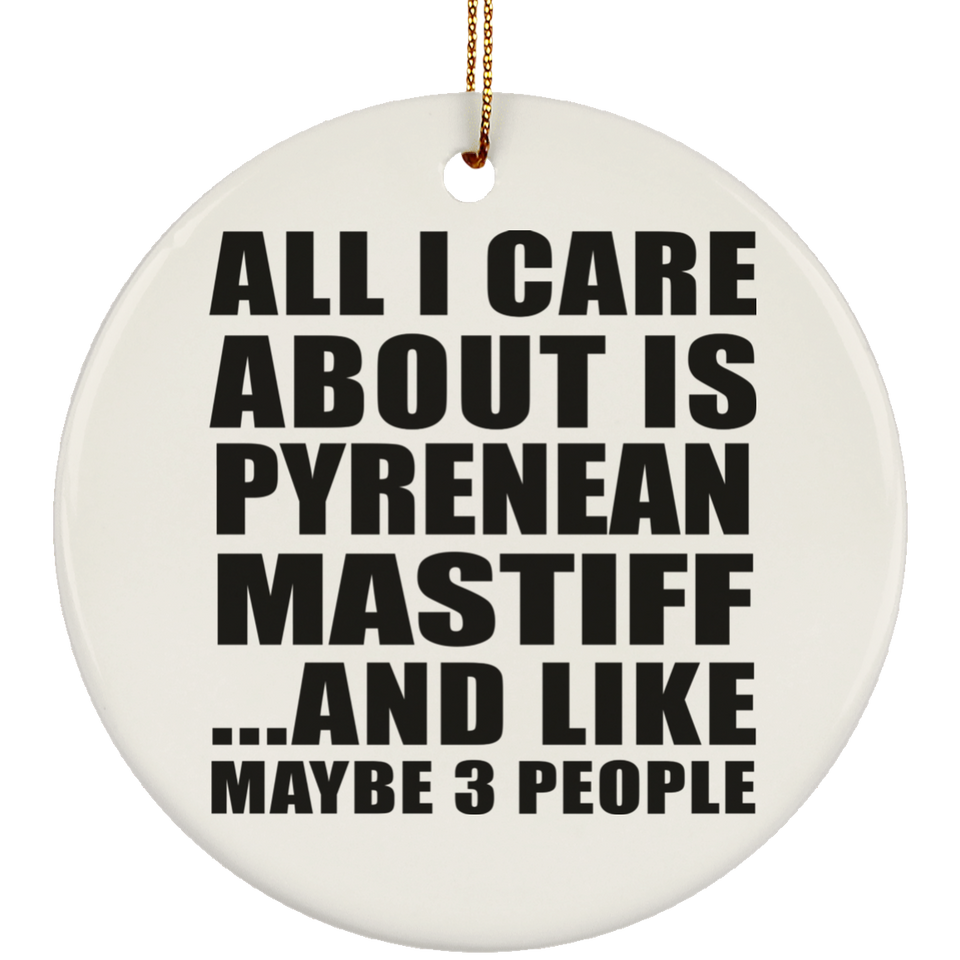 All I Care About Is Pyrenean Mastiff - Circle Ornament