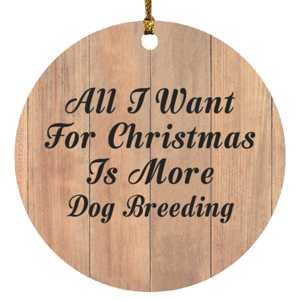 All I Want For Christmas Is More Dog Breeding - Circle Ornament C