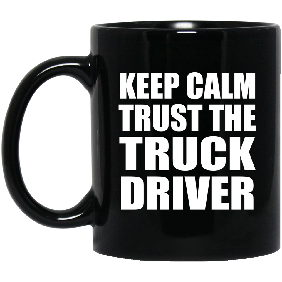 Keep Calm and Trust The Truck Driver - 11oz Coffee Mug Black