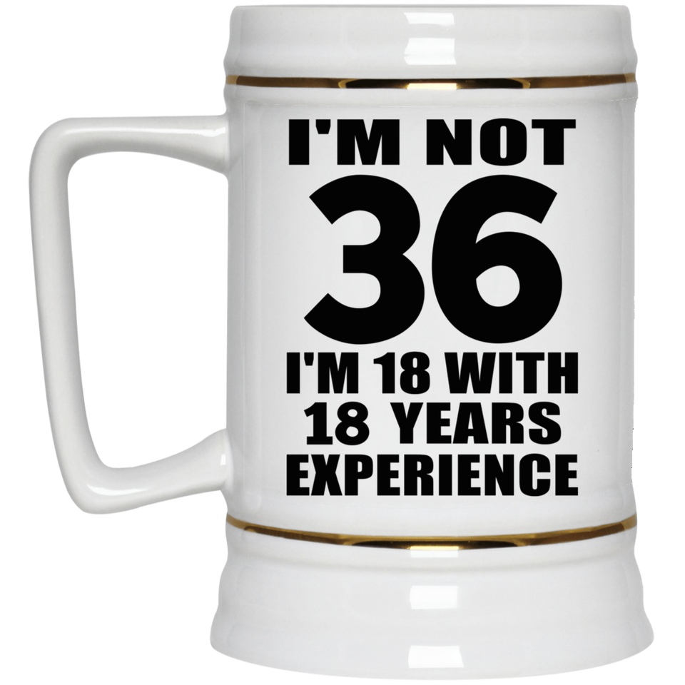 36th Birthday I'm Not 36 I'm 18 With 18 Years Experience - Beer Stein