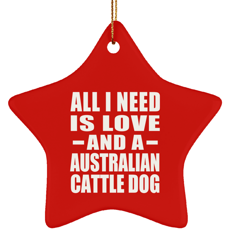 All I Need Is Love And A Australian Cattle Dog - Star Ornament