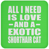 All I Need Is Love And A Exotic Shorthair Cat - Drink Coaster