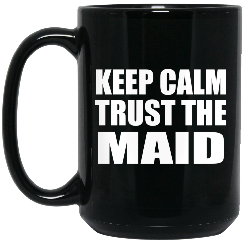 Keep Calm and Trust The Maid - 15oz Coffee Mug Black