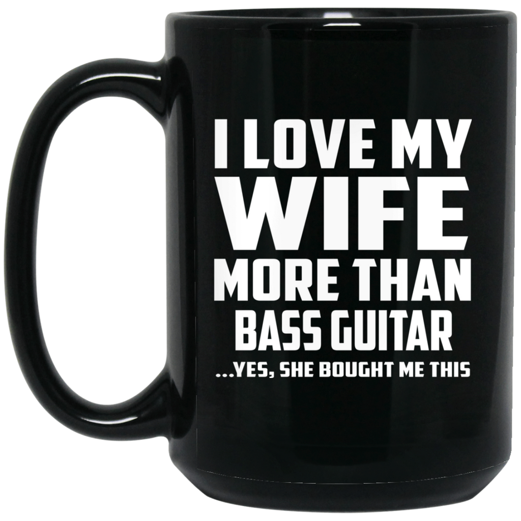 I Love My Wife More Than Bass Guitar - 15 Oz Coffee Mug Black