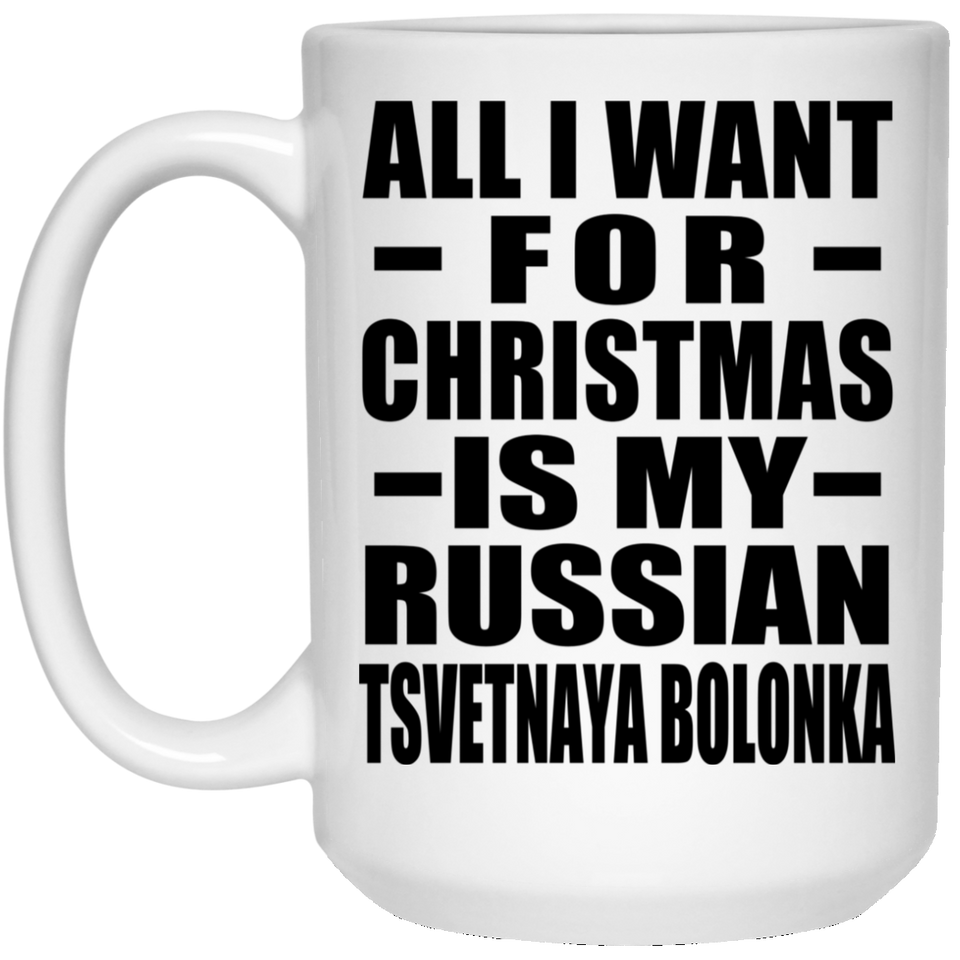 All I Want For Christmas Is My Russian Tsvetnaya Bolonka - 15 Oz Coffee Mug