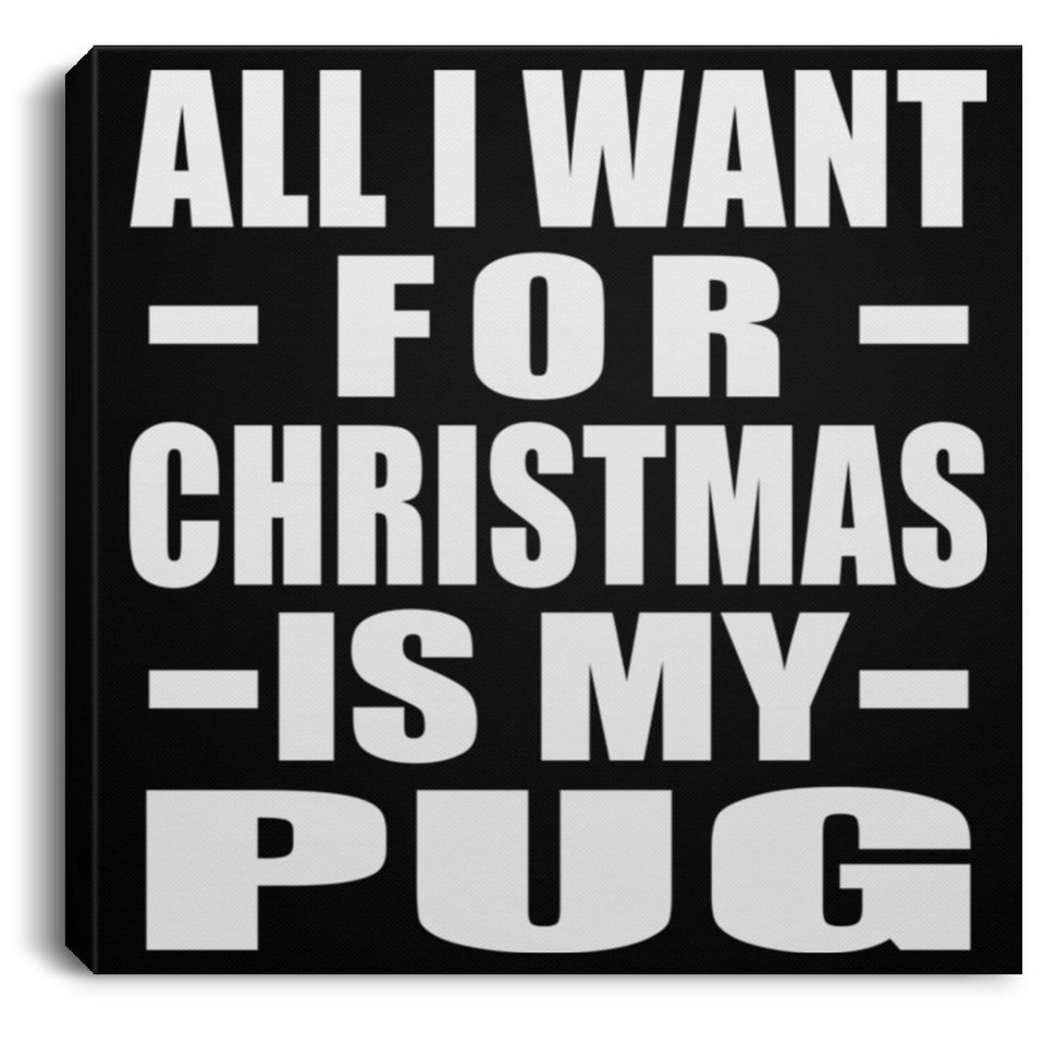 All I Want For Christmas Is My Pug - Canvas Square
