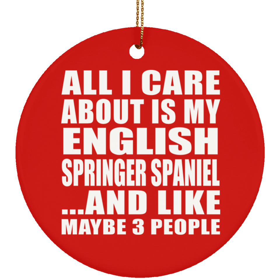All I Care About Is My English Springer Spaniel - Circle Ornament