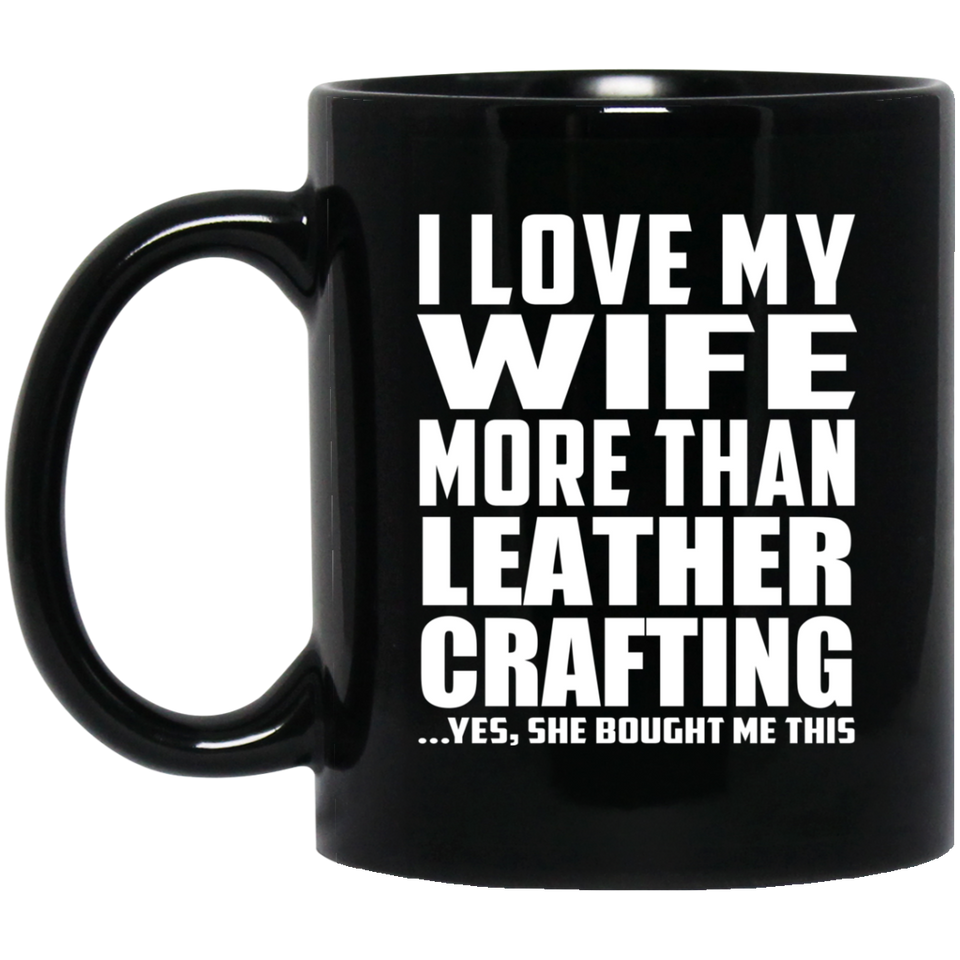 I Love My Wife More Than Leather Crafting - 11 Oz Coffee Mug Black