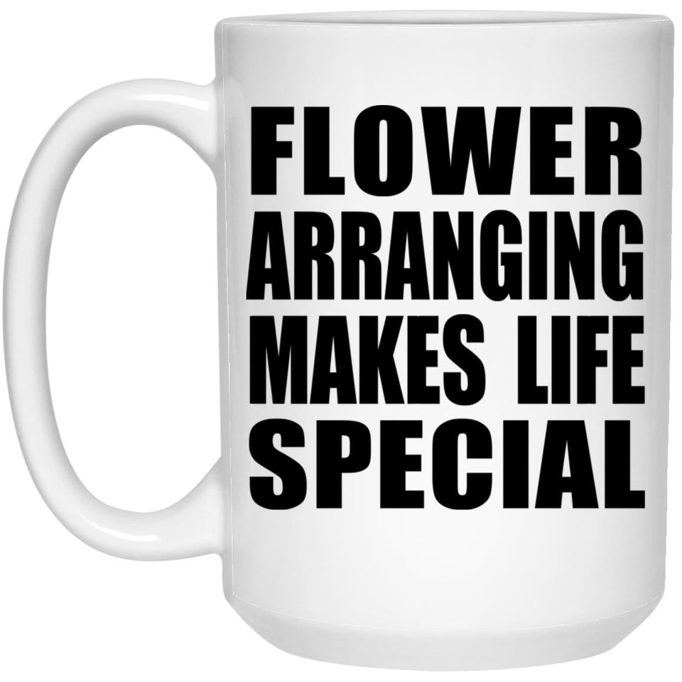 Flower Arranging Makes Life Special - 15oz Coffee Mug